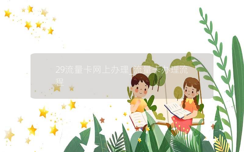 29流量卡網(wǎng)上辦理_流量卡辦理流程