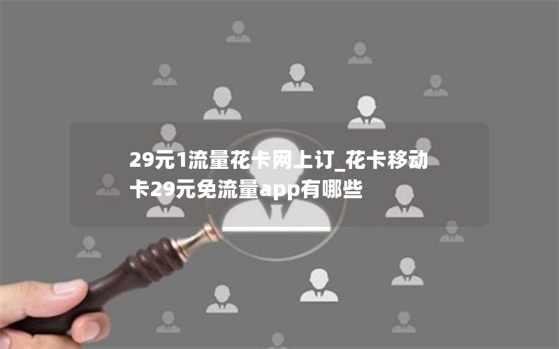 29元1流量花卡網(wǎng)上訂_花卡移動卡29元免流量app有哪些