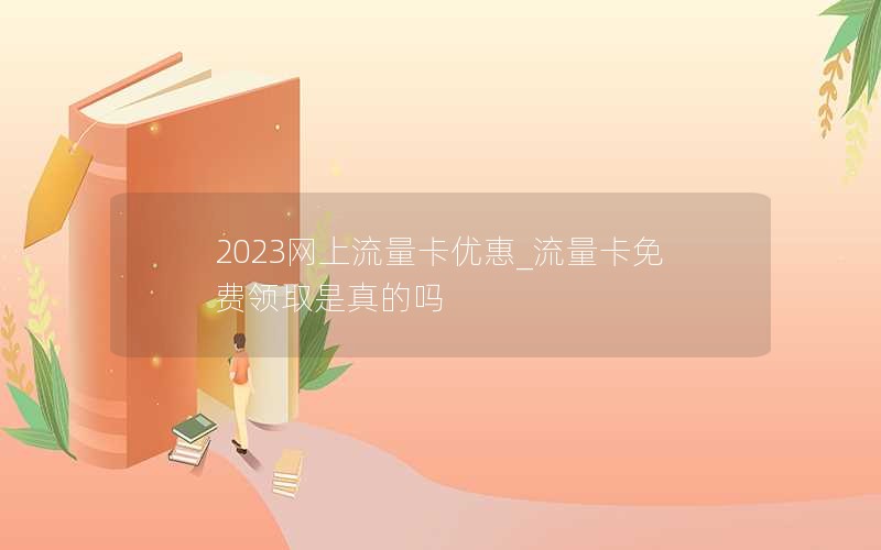 2023網(wǎng)上流量卡優(yōu)惠_流量卡免費(fèi)領(lǐng)取是真的嗎