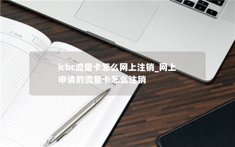 icbc流量卡怎么網(wǎng)上注銷_網(wǎng)上申請的流量卡怎么注銷