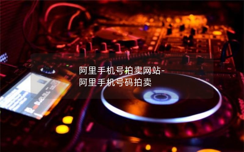 阿里手機(jī)號(hào)拍賣(mài)網(wǎng)站-阿里手機(jī)號(hào)碼拍賣(mài)