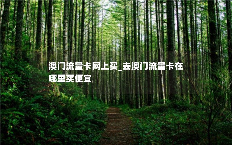 澳門(mén)流量卡網(wǎng)上買(mǎi)_去澳門(mén)流量卡在哪里買(mǎi)便宜