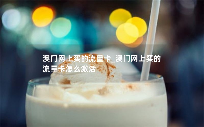 澳門網(wǎng)上買的流量卡_澳門網(wǎng)上買的流量卡怎么激活