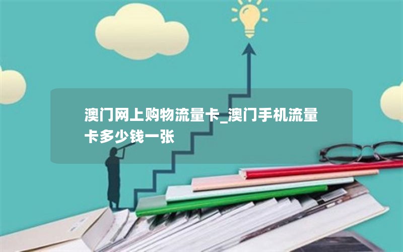 澳門網(wǎng)上購物流量卡_澳門手機流量卡多少錢一張