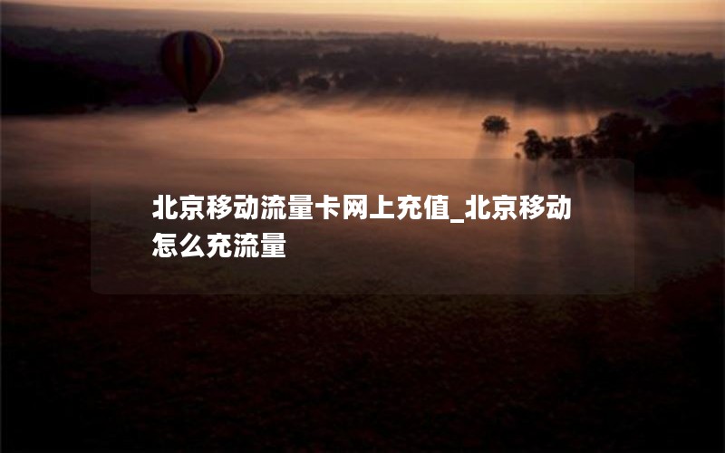 北京移動(dòng)流量卡網(wǎng)上充值_北京移動(dòng)怎么充流量