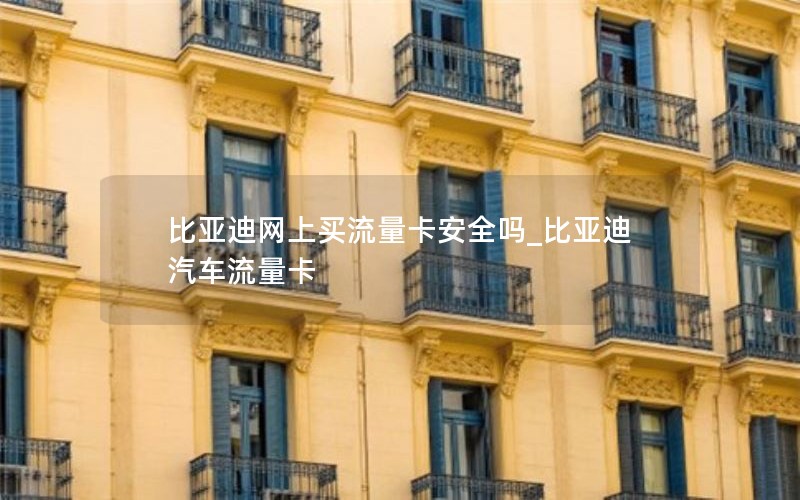 比亞迪網(wǎng)上買(mǎi)流量卡安全嗎_比亞迪汽車(chē)流量卡