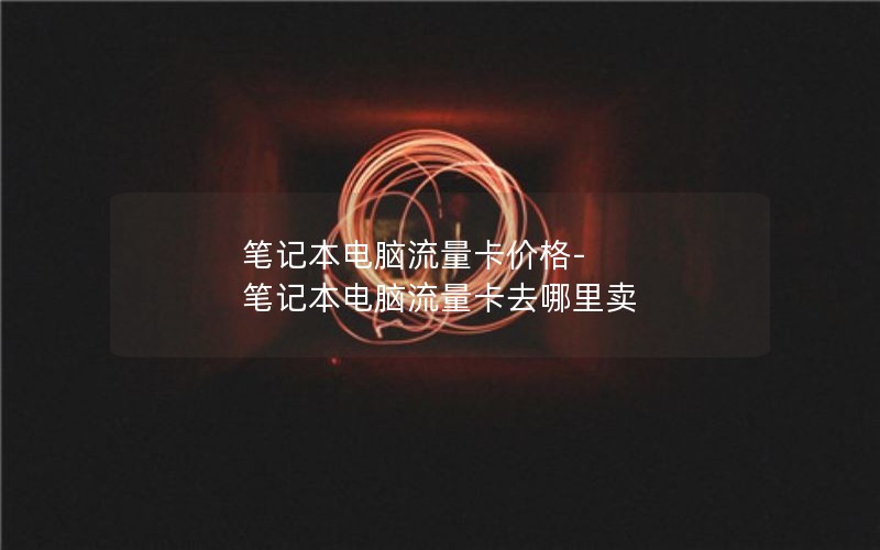 筆記本電腦流量卡價格-筆記本電腦流量卡去哪里賣
