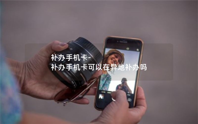 補辦手機卡-補辦手機卡可以在異地補辦嗎