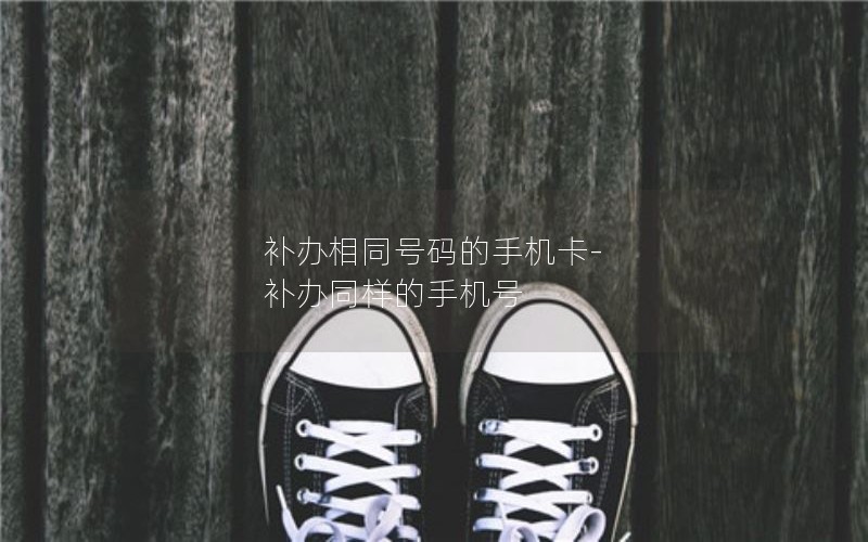 補(bǔ)辦相同號(hào)碼的手機(jī)卡-補(bǔ)辦同樣的手機(jī)號(hào)