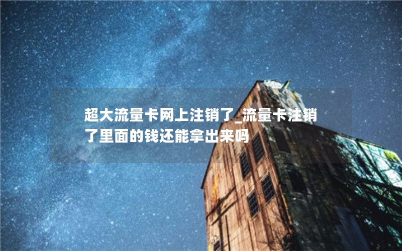 超大流量卡網(wǎng)上注銷了_流量卡注銷了里面的錢還能拿出來嗎