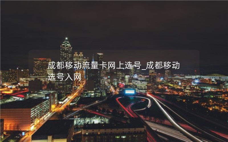 成都移動流量卡網(wǎng)上選號_成都移動選號入網(wǎng)
